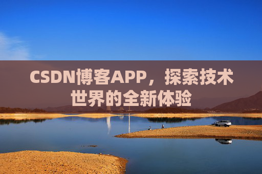 CSDN博客APP,探索技术世界的全新体验 CSDN博客APP,探索技术世界的全新体验